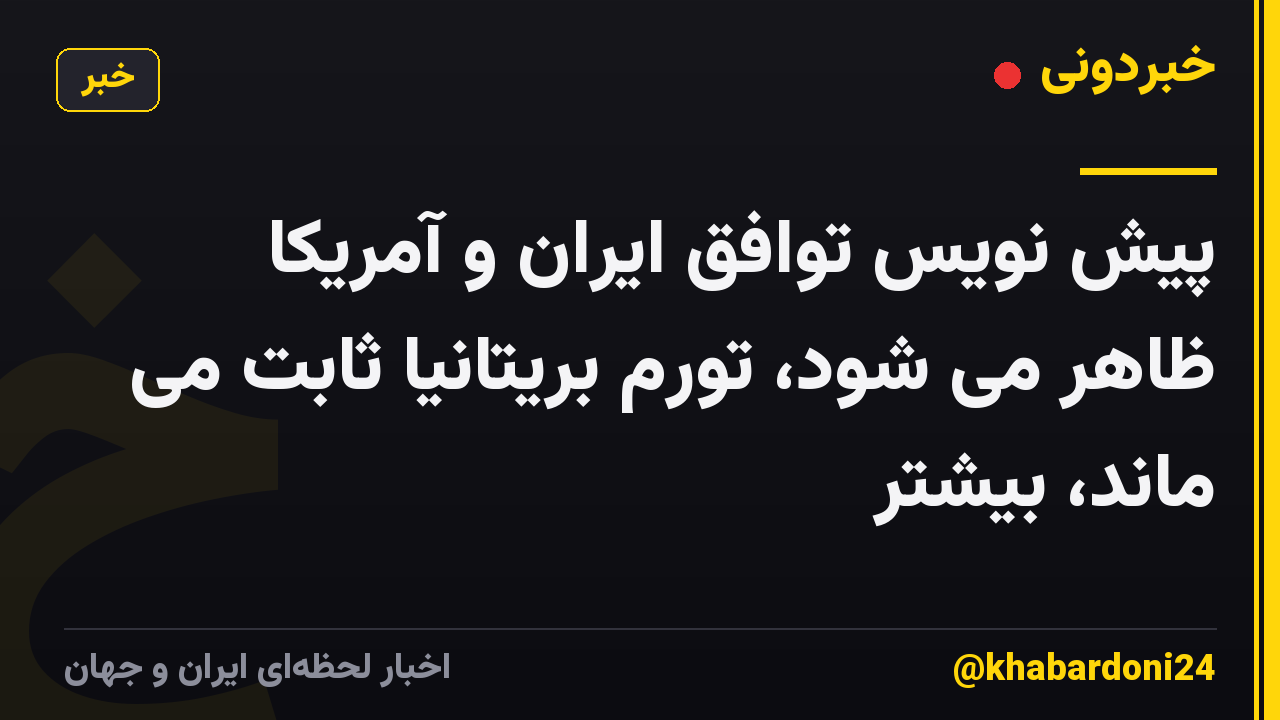 پیش نویس توافق ایران و آمریکا ظاهر می شود، تورم بریتانیا ثابت می ماند، بیشتر