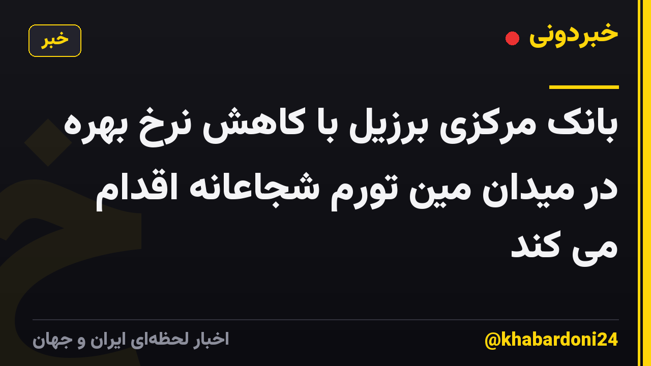 بانک مرکزی برزیل با کاهش نرخ بهره در میدان مین تورم شجاعانه اقدام می کند