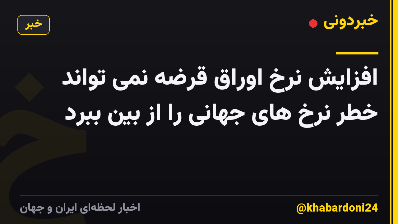 افزایش نرخ اوراق قرضه نمی تواند خطر نرخ های جهانی را از بین ببرد