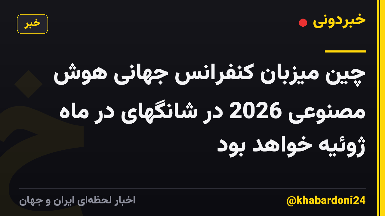 چین میزبان کنفرانس جهانی هوش مصنوعی 2026 در شانگهای در ماه ژوئیه خواهد بود