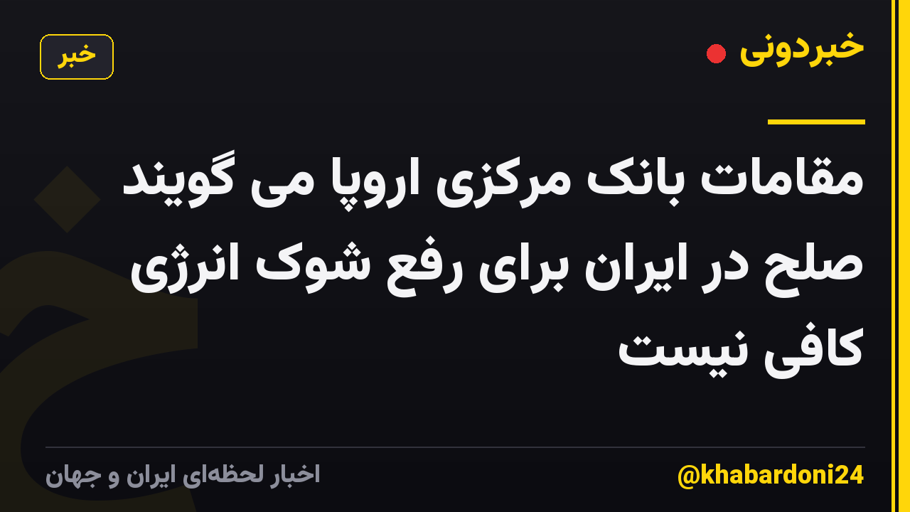 مقامات بانک مرکزی اروپا می گویند صلح در ایران برای رفع شوک انرژی کافی نیست
