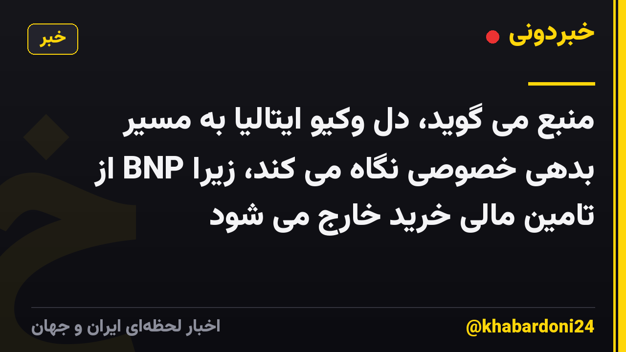 منبع می گوید، دل وکیو ایتالیا به مسیر بدهی خصوصی نگاه می کند، زیرا BNP از تامین مالی خرید خارج می شود