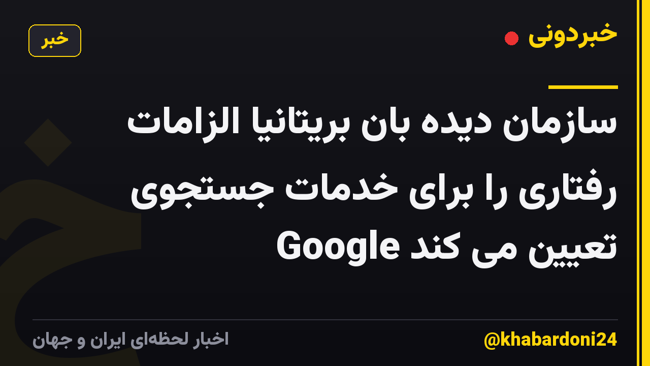 سازمان دیده بان بریتانیا الزامات رفتاری را برای خدمات جستجوی Google تعیین می کند