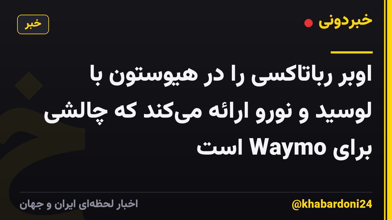 اوبر رباتاکسی را در هیوستون با لوسید و نورو ارائه می‌کند که چالشی برای Waymo است