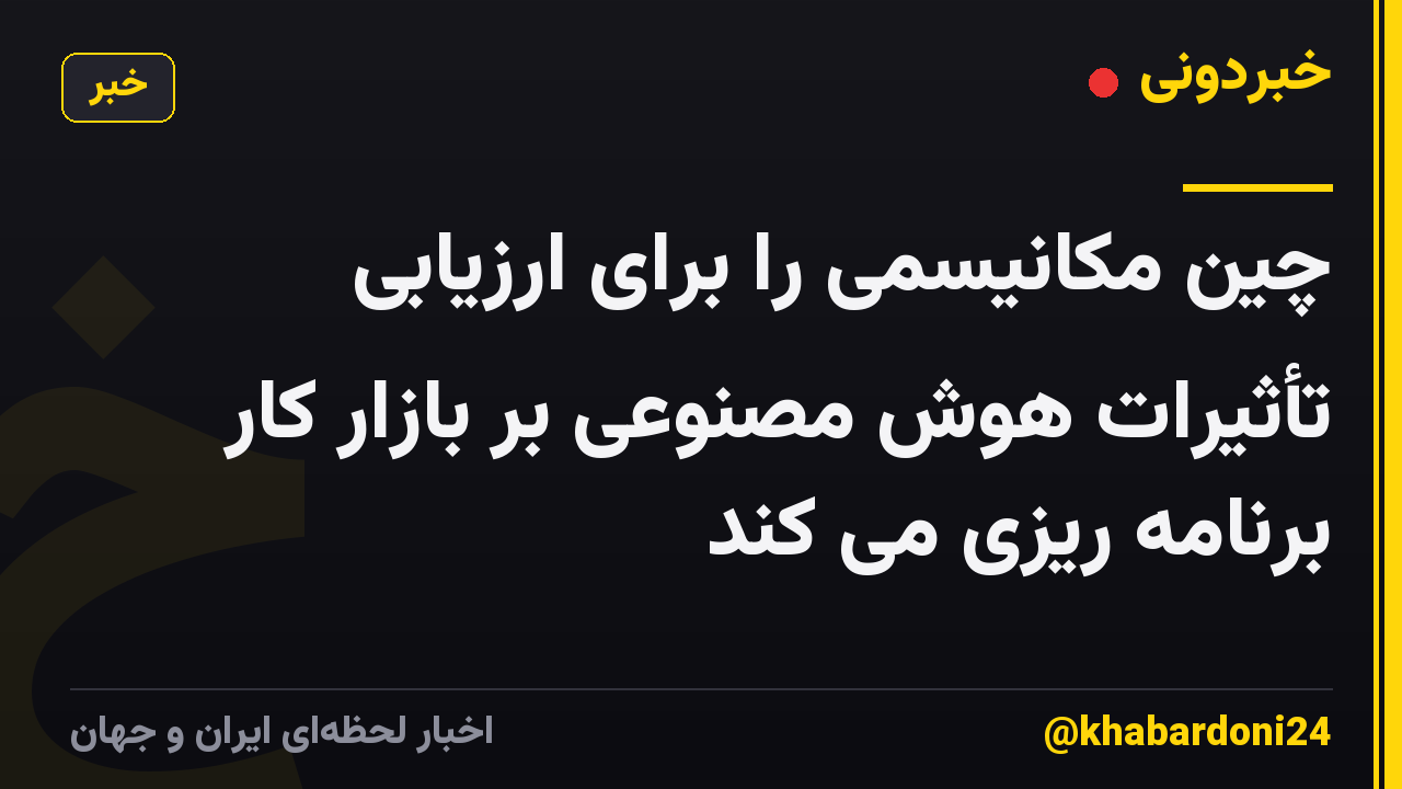 چین مکانیسمی را برای ارزیابی تأثیرات هوش مصنوعی بر بازار کار برنامه ریزی می کند