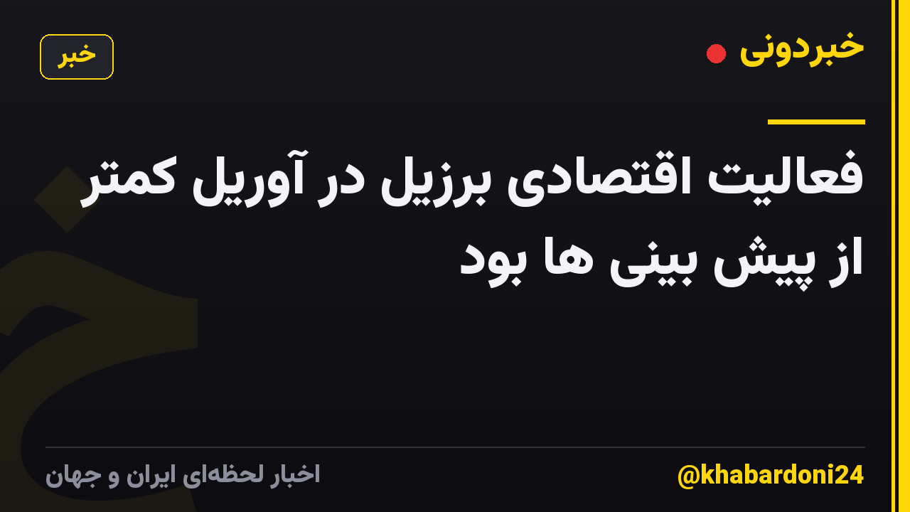 فعالیت اقتصادی برزیل در آوریل کمتر از پیش بینی ها بود