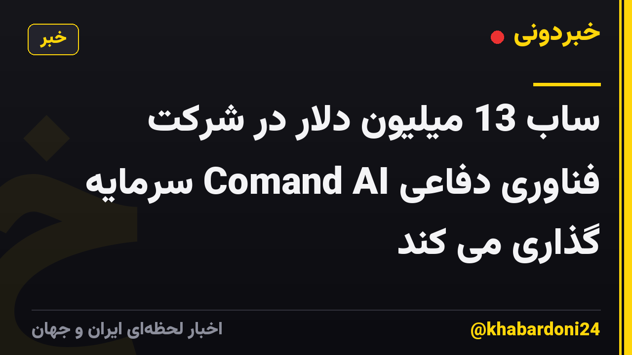 ساب 13 میلیون دلار در شرکت فناوری دفاعی Comand AI سرمایه گذاری می کند