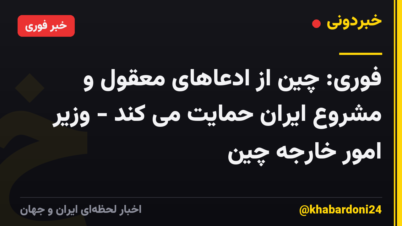 فوری: چین از ادعاهای معقول و مشروع ایران حمایت می کند - وزیر امور خارجه چین