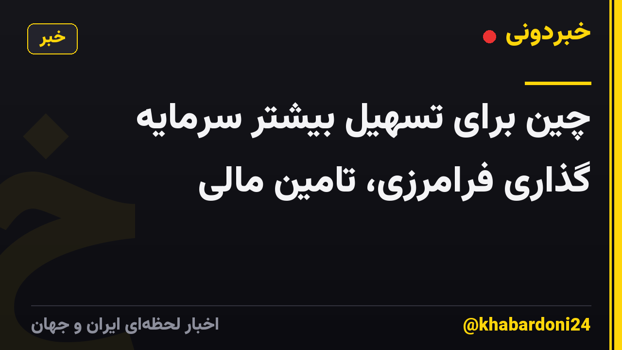 چین برای تسهیل بیشتر سرمایه گذاری فرامرزی، تامین مالی