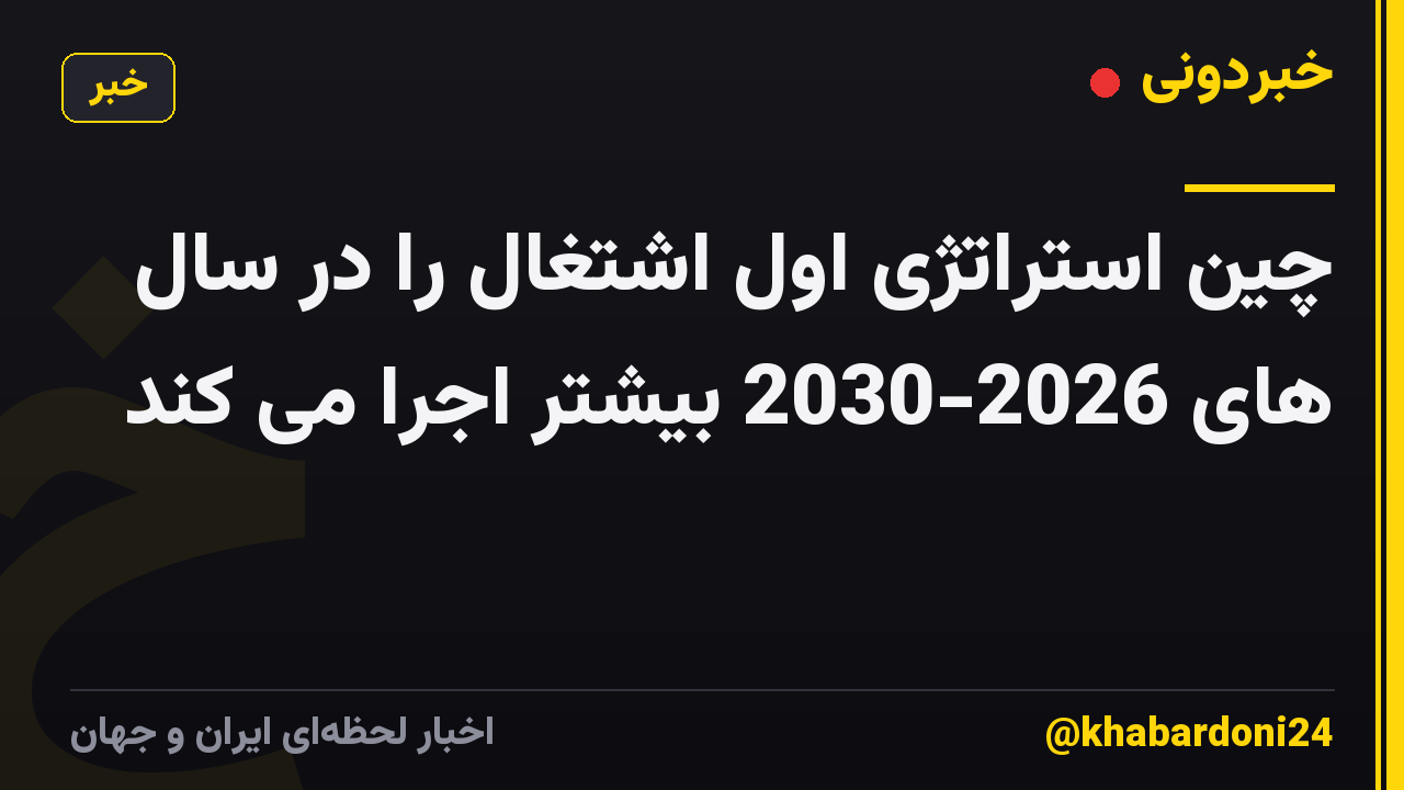 چین استراتژی اول اشتغال را در سال های 2026-2030 بیشتر اجرا می کند