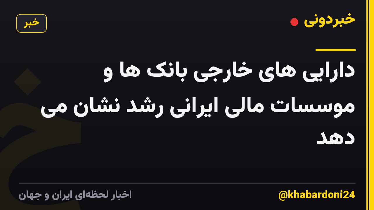 دارایی های خارجی بانک ها و موسسات مالی ایرانی رشد نشان می دهد