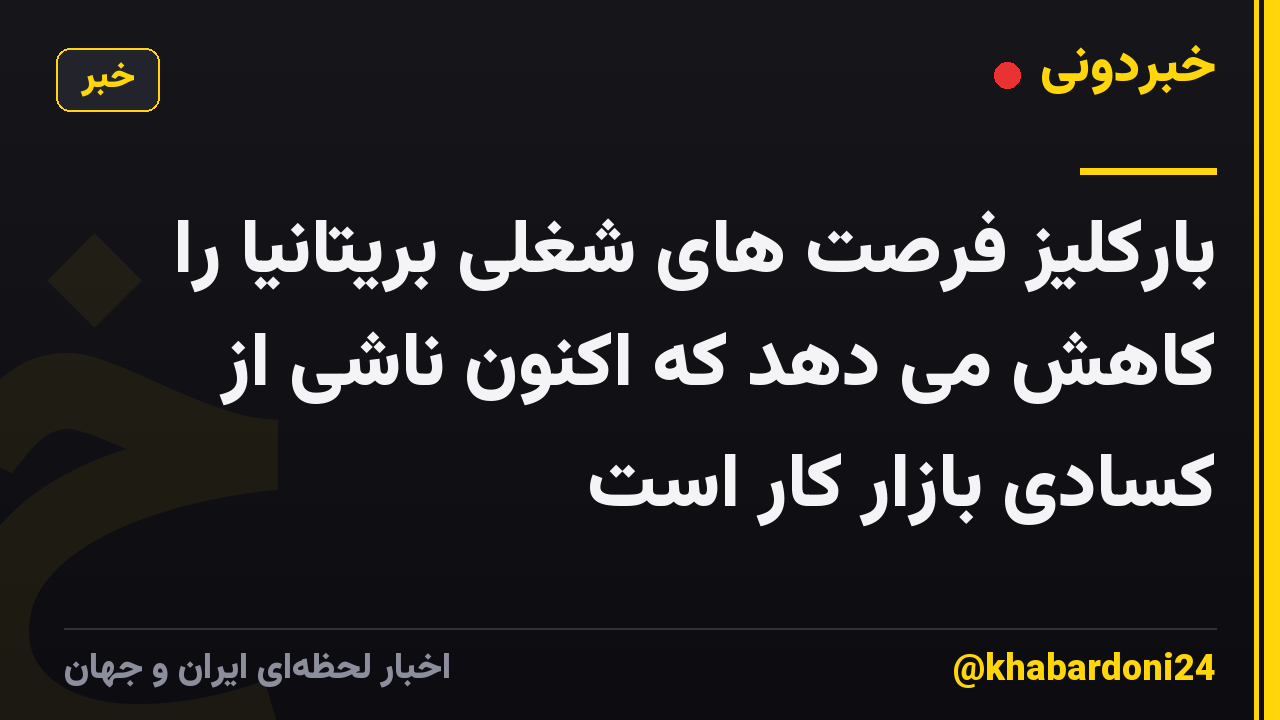 بارکلیز فرصت های شغلی بریتانیا را کاهش می دهد که اکنون ناشی از کسادی بازار کار است