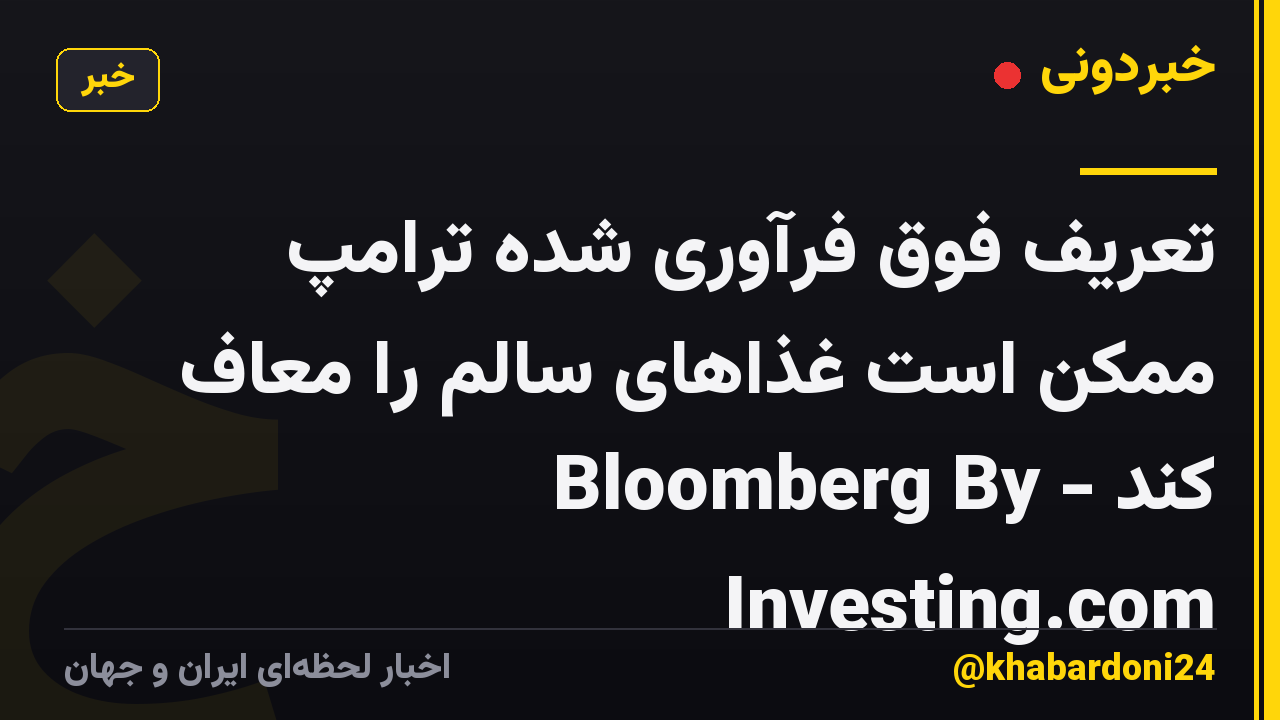 تعریف فوق فرآوری شده ترامپ ممکن است غذاهای سالم را معاف کند - Bloomberg By Investing.com