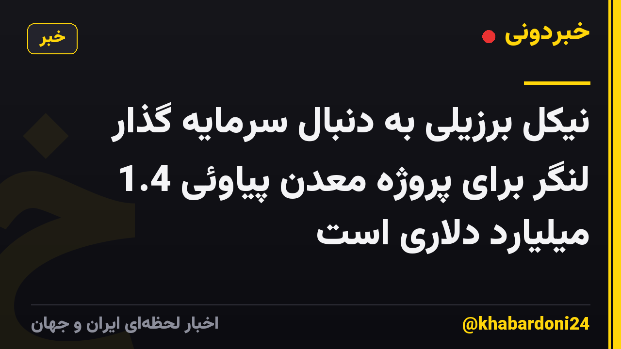 نیکل برزیلی به دنبال سرمایه گذار لنگر برای پروژه معدن پیاوئی 1.4 میلیارد دلاری است