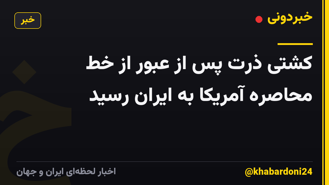 کشتی ذرت پس از عبور از خط محاصره آمریکا به ایران رسید