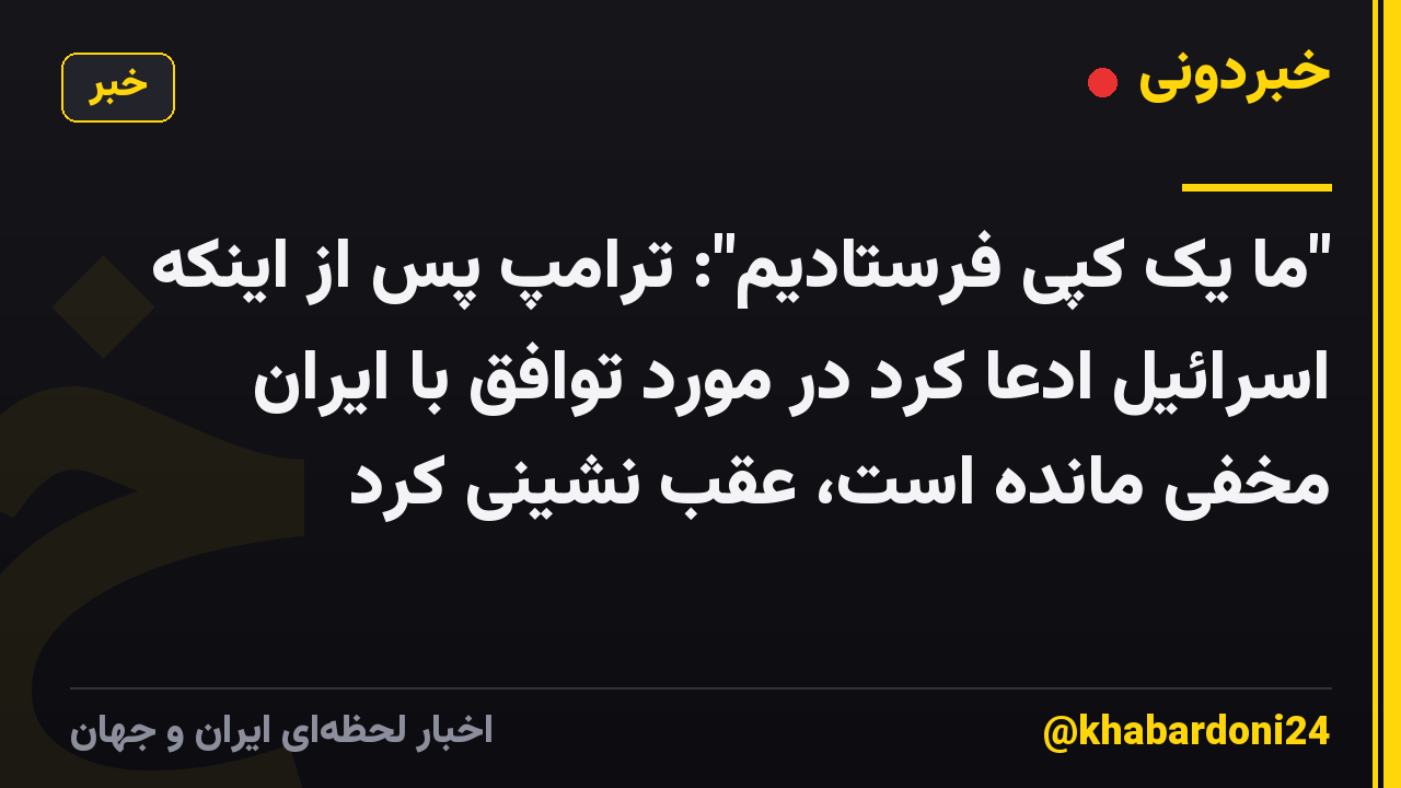 "ما یک کپی فرستادیم": ترامپ پس از اینکه اسرائیل ادعا کرد در مورد توافق با ایران مخفی مانده است، عقب نشینی کرد
