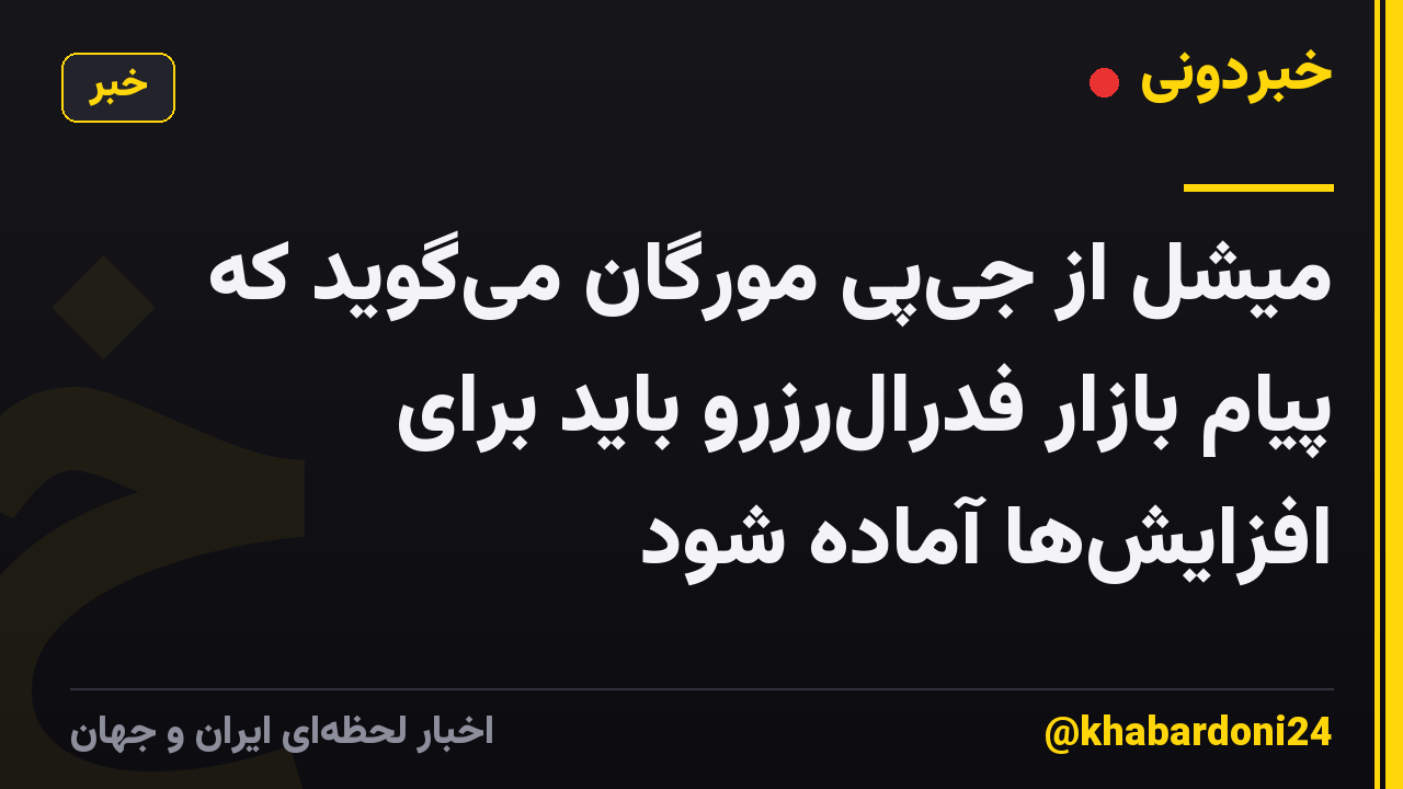میشل از جی‌پی مورگان می‌گوید که پیام بازار فدرال‌رزرو باید برای افزایش‌ها آماده شود
