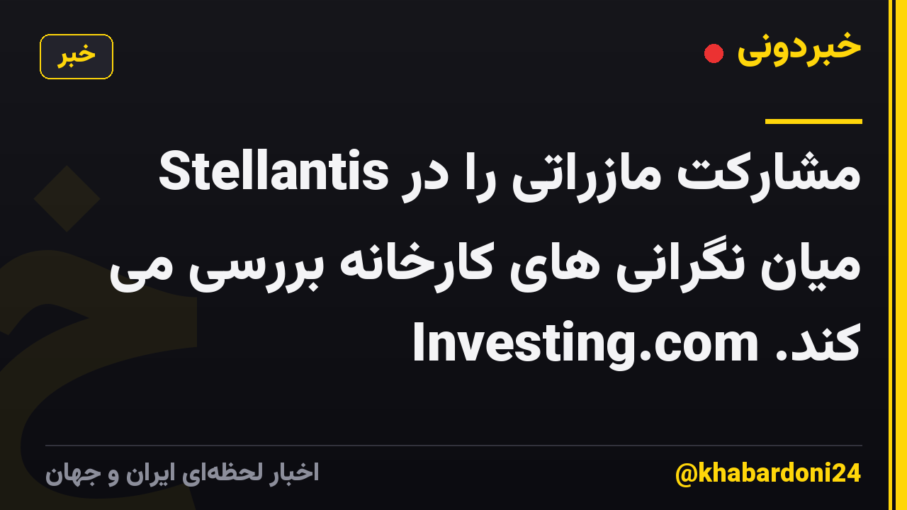 Stellantis مشارکت مازراتی را در میان نگرانی های کارخانه بررسی می کند. Investing.com