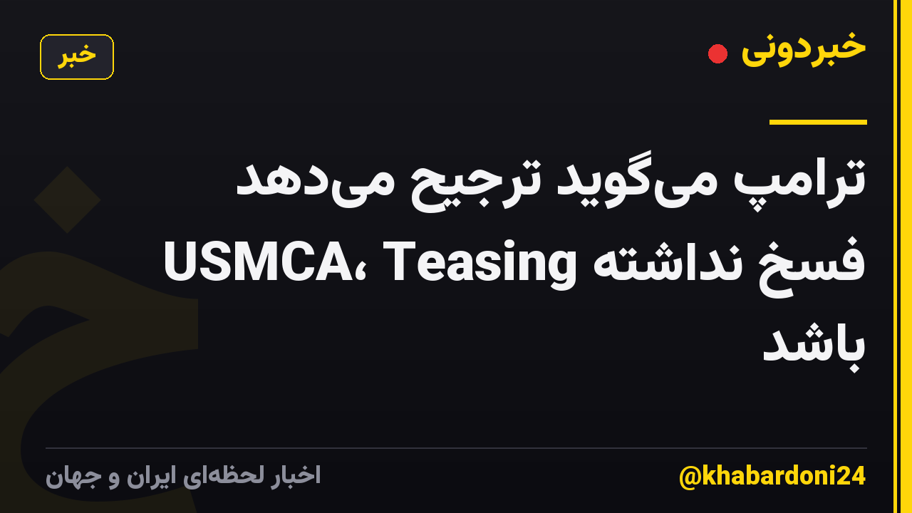 ترامپ میگوید ترجیح میدهد USMCA، Teasing فسخ نداشته باشد