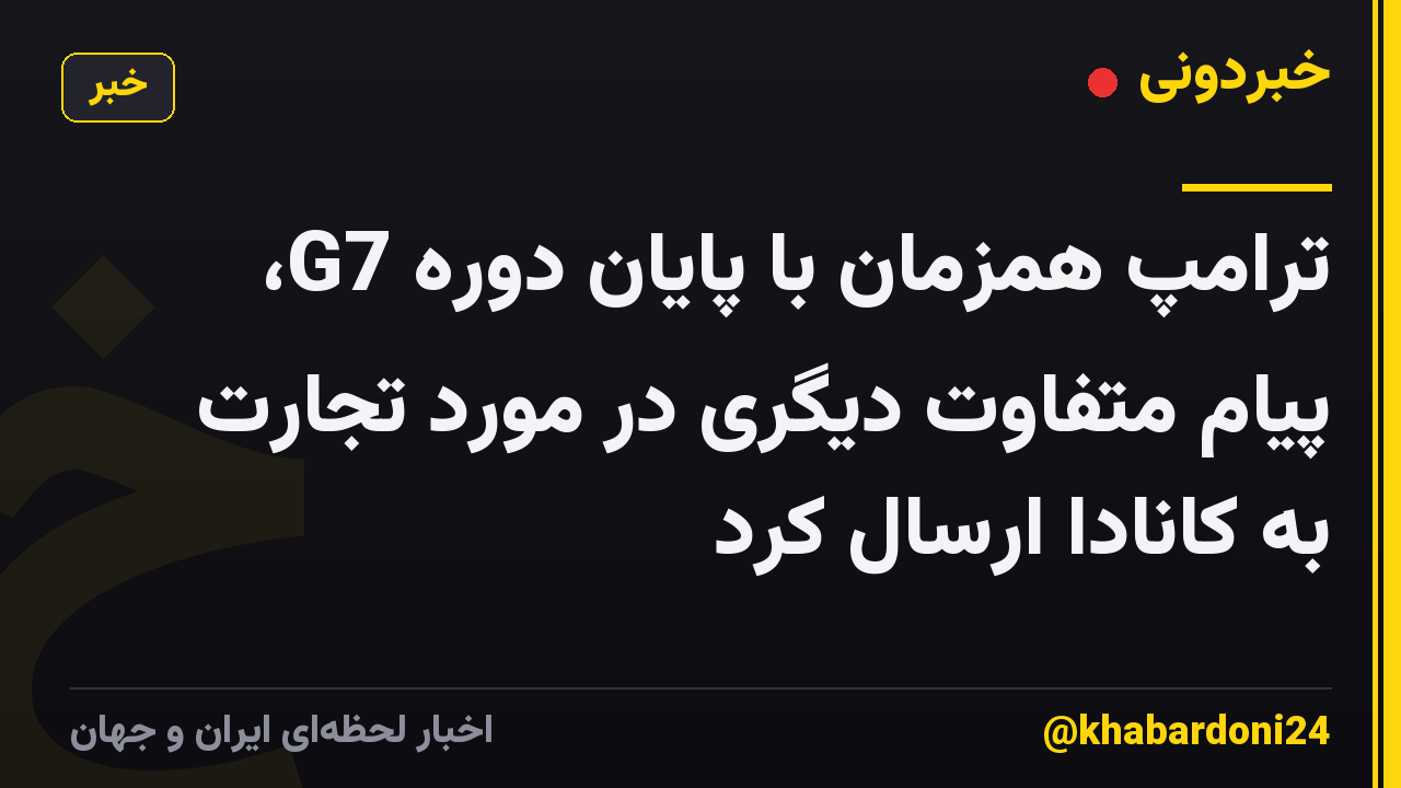 ترامپ همزمان با پایان دوره G7، پیام متفاوت دیگری در مورد تجارت به کانادا ارسال کرد