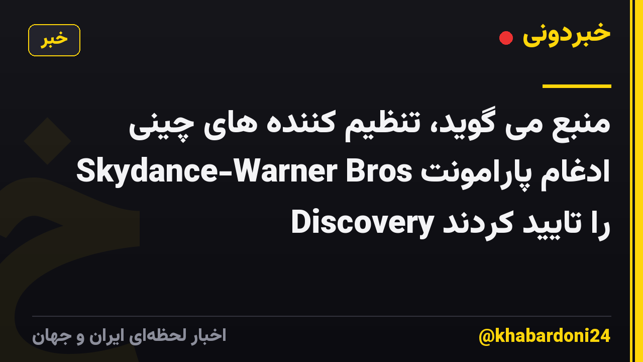 منبع می گوید، تنظیم کننده های چینی ادغام پارامونت Skydance-Warner Bros Discovery را تایید کردند