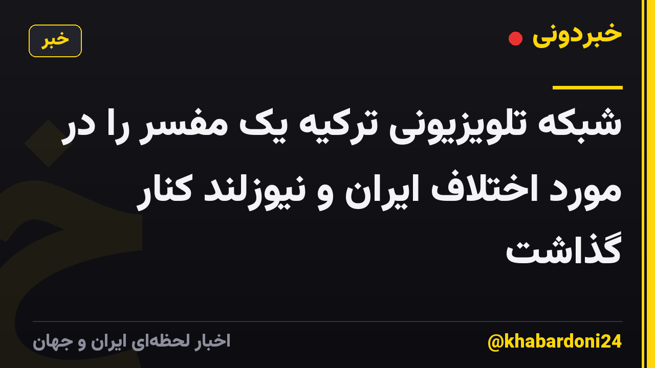 شبکه تلویزیونی ترکیه یک مفسر را در مورد اختلاف ایران و نیوزلند کنار گذاشت