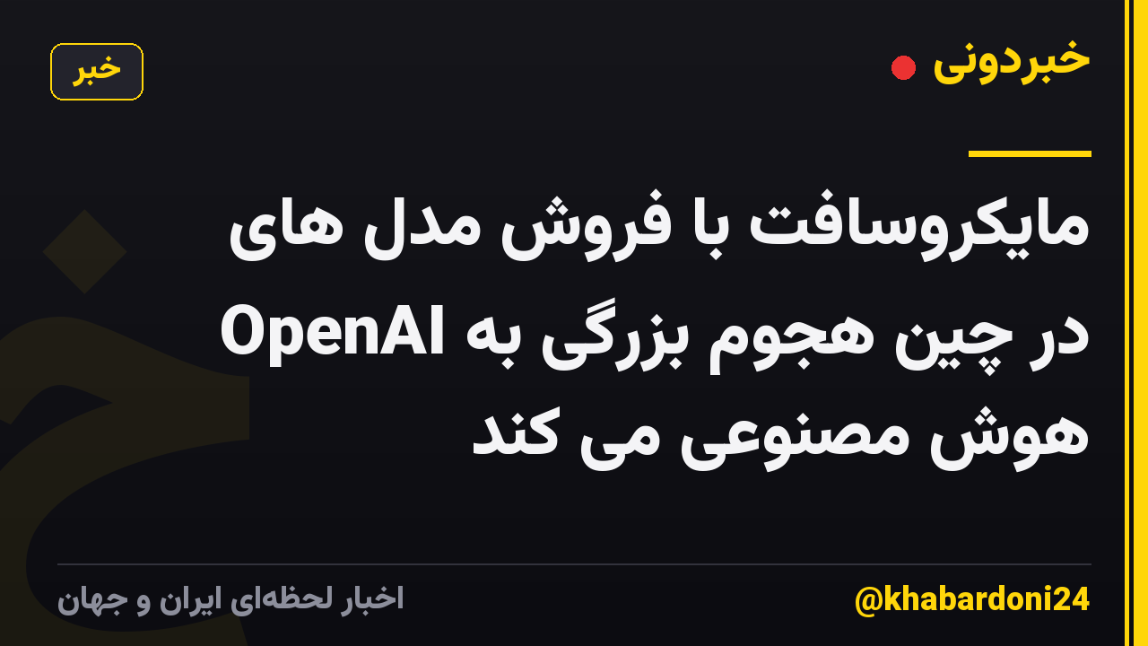 مایکروسافت با فروش مدل های OpenAI در چین هجوم بزرگی به هوش مصنوعی می کند