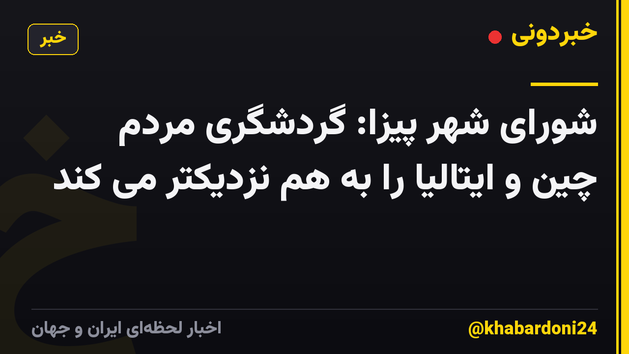 شورای شهر پیزا: گردشگری مردم چین و ایتالیا را به هم نزدیکتر می کند