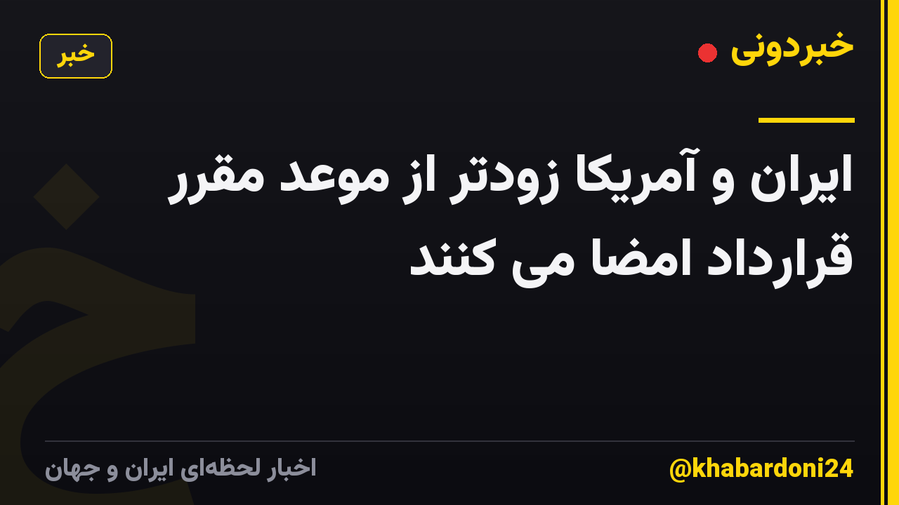 ایران و آمریکا زودتر از موعد مقرر قرارداد امضا می کنند