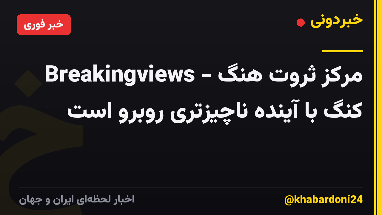 Breakingviews - مرکز ثروت هنگ کنگ با آینده ناچیزتری روبرو است