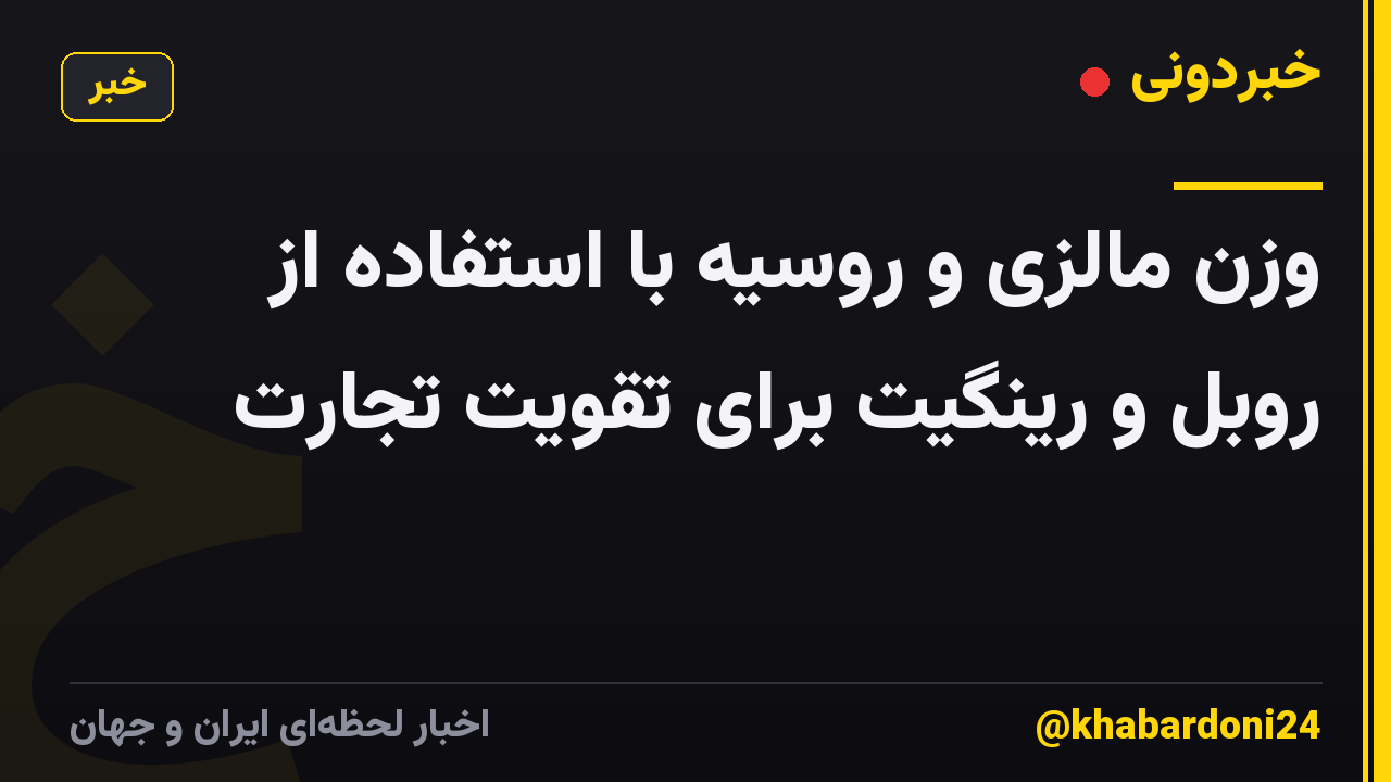 وزن مالزی و روسیه با استفاده از روبل و رینگیت برای تقویت تجارت