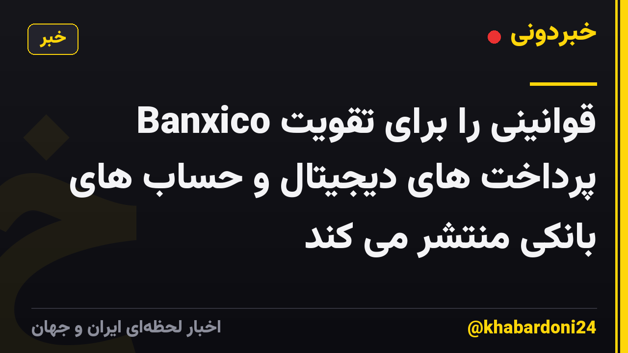 Banxico قوانینی را برای تقویت پرداخت های دیجیتال و حساب های بانکی منتشر می کند