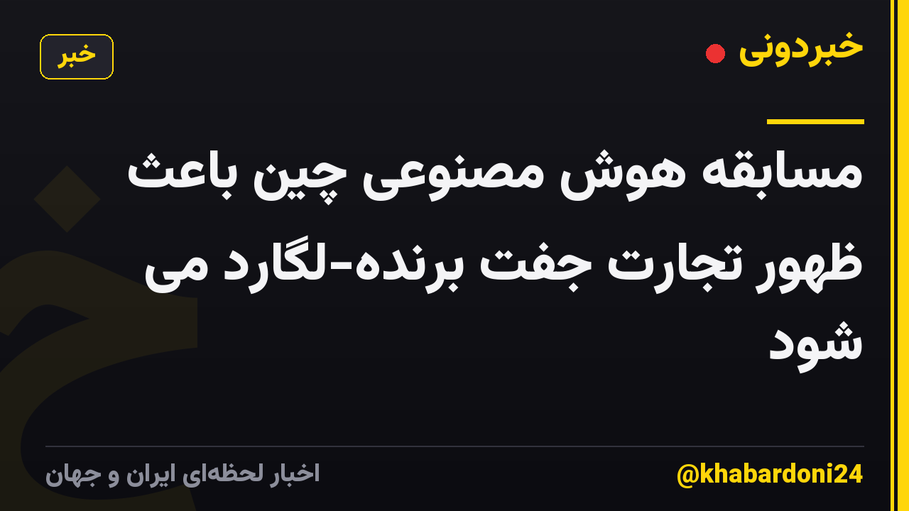 مسابقه هوش مصنوعی چین باعث ظهور تجارت جفت برنده-لگارد می شود