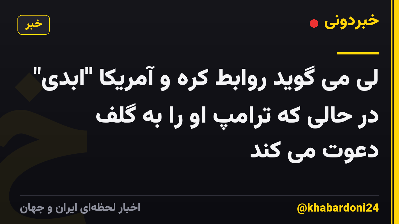 لی می گوید روابط کره و آمریکا "ابدی" در حالی که ترامپ او را به گلف دعوت می کند