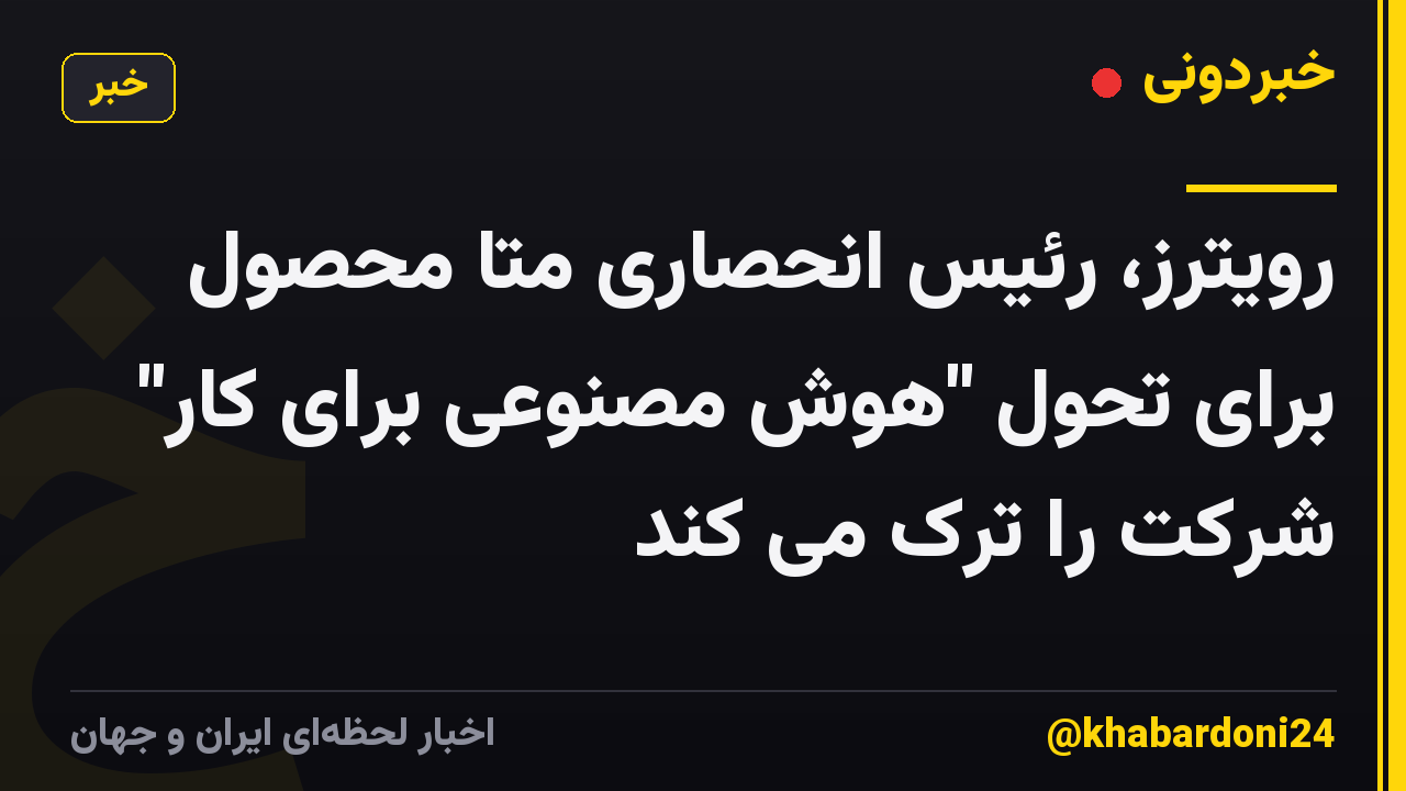 رویترز، رئیس انحصاری متا محصول برای تحول "هوش مصنوعی برای کار" شرکت را ترک می کند