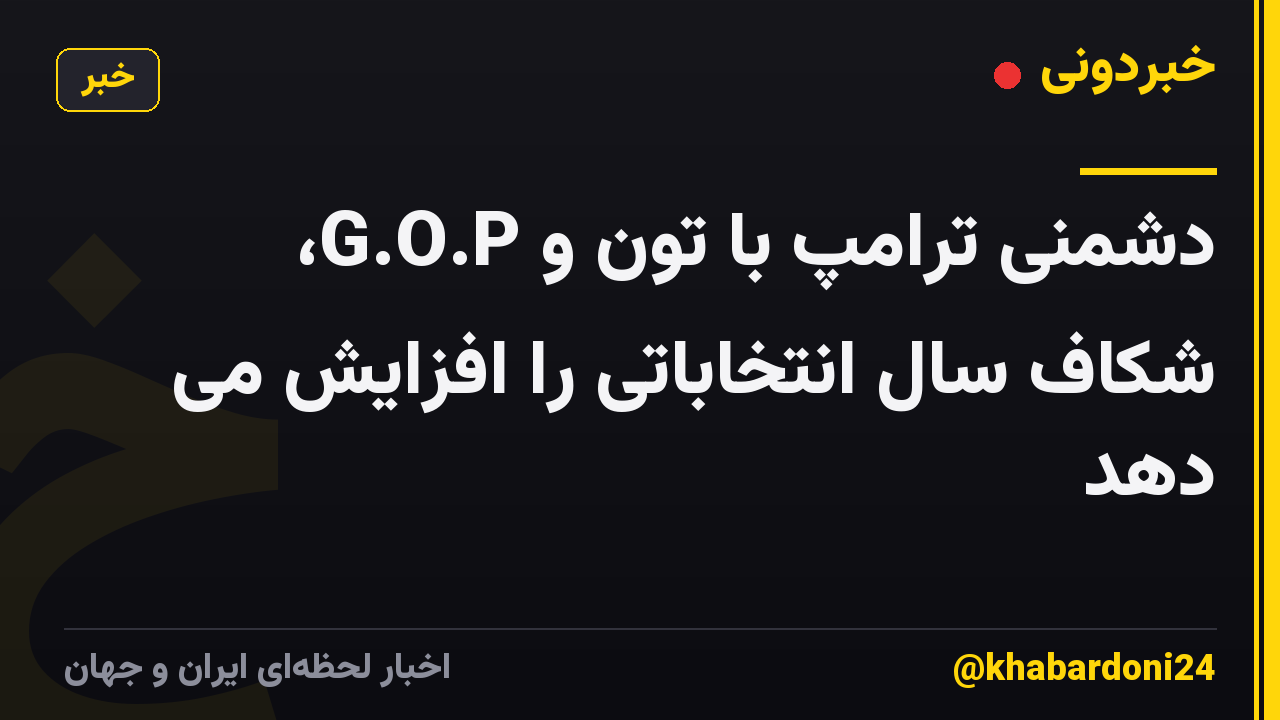 دشمنی ترامپ با تون و G.O.P، شکاف سال انتخاباتی را افزایش می دهد
