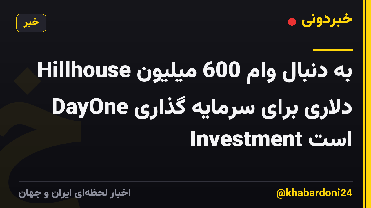 Hillhouse به دنبال وام 600 میلیون دلاری برای سرمایه گذاری DayOne Investment است