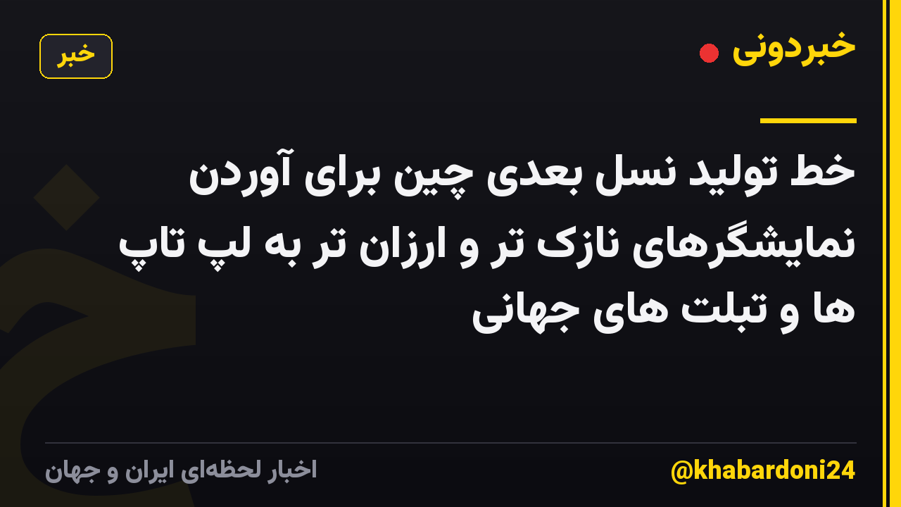 خط تولید نسل بعدی چین برای آوردن نمایشگرهای نازک تر و ارزان تر به لپ تاپ ها و تبلت های جهانی