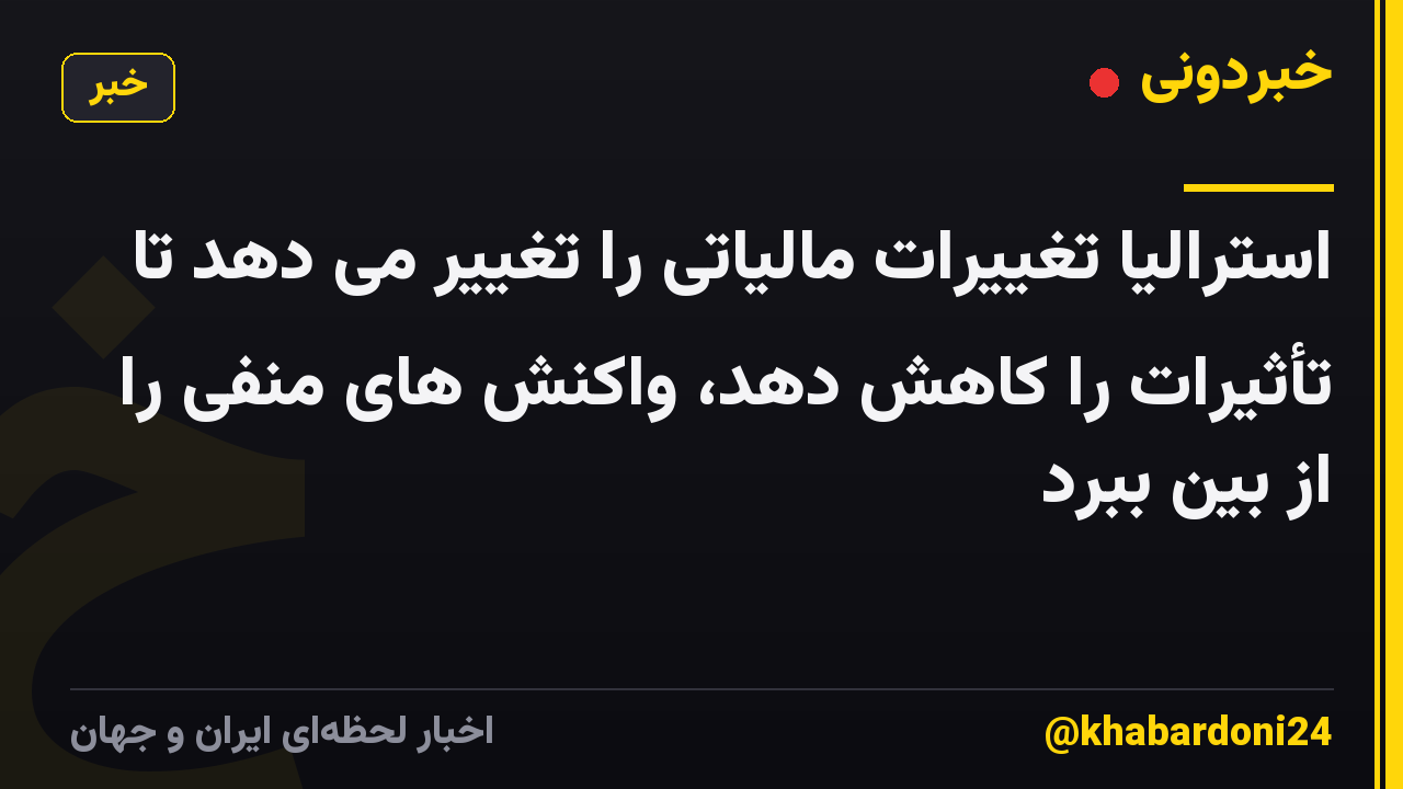 استرالیا تغییرات مالیاتی را تغییر می دهد تا تأثیرات را کاهش دهد، واکنش های منفی را از بین ببرد