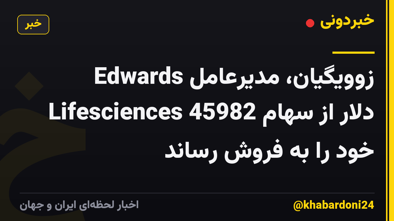 زوویگیان، مدیرعامل Edwards Lifesciences 45982 دلار از سهام خود را به فروش رساند