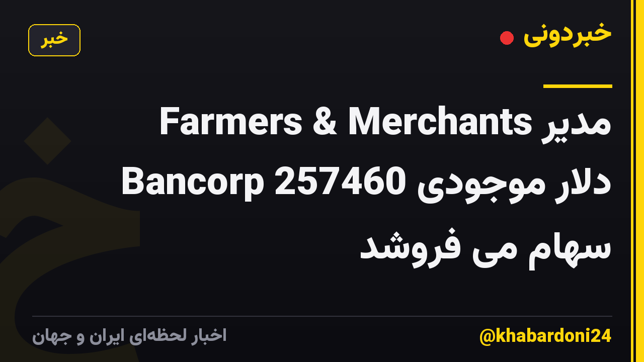 مدیر Farmers & Merchants Bancorp 257460 دلار موجودی سهام می فروشد