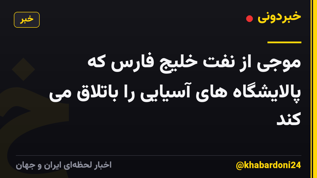 موجی از نفت خلیج فارس که پالایشگاه های آسیایی را باتلاق می کند