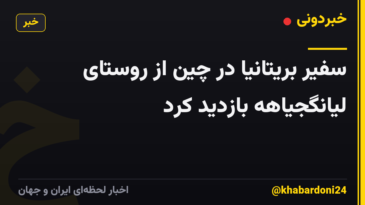 سفیر بریتانیا در چین از روستای لیانگجیاهه بازدید کرد