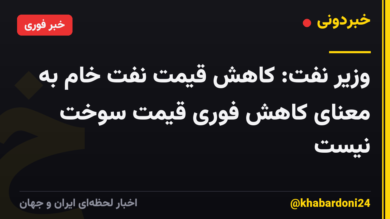 وزیر نفت: کاهش قیمت نفت خام به معنای کاهش فوری قیمت سوخت نیست