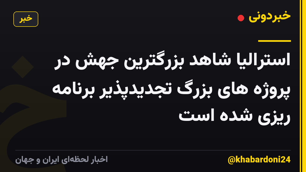 استرالیا شاهد بزرگترین جهش در پروژه های بزرگ تجدیدپذیر برنامه ریزی شده است