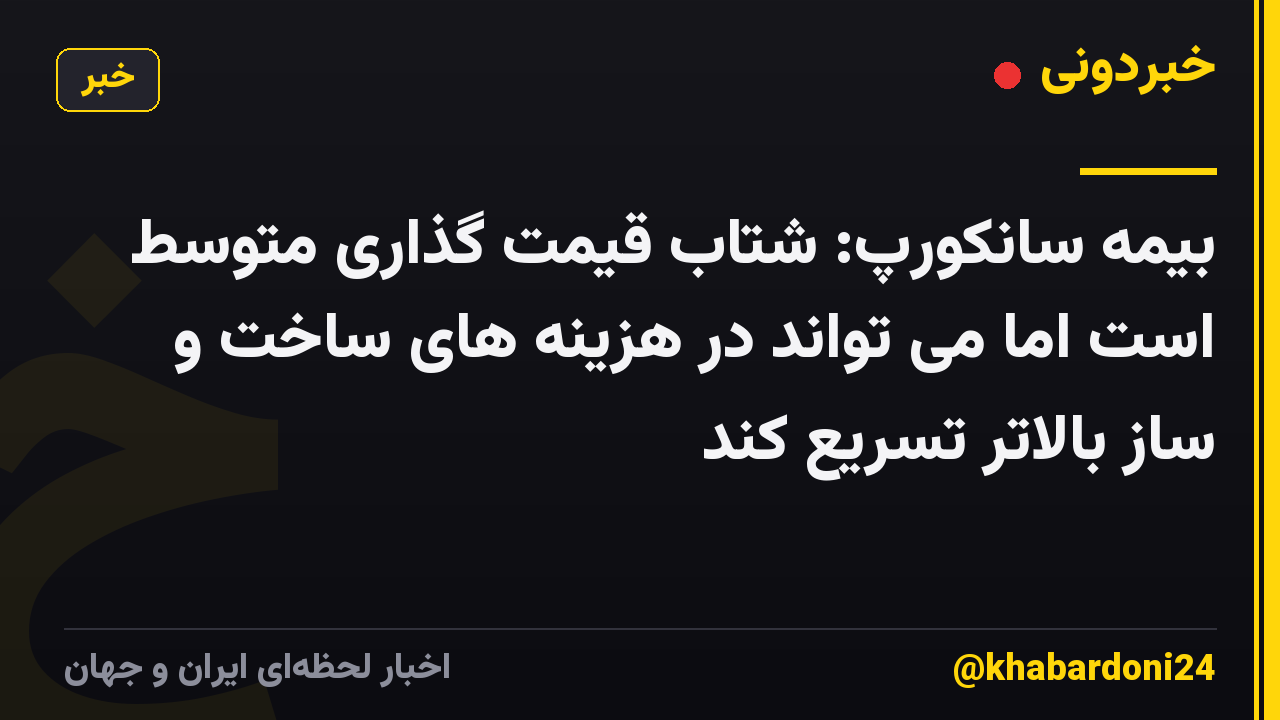 بیمه سانکورپ: شتاب قیمت گذاری متوسط ​​است اما می تواند در هزینه های ساخت و ساز بالاتر تسریع کند
