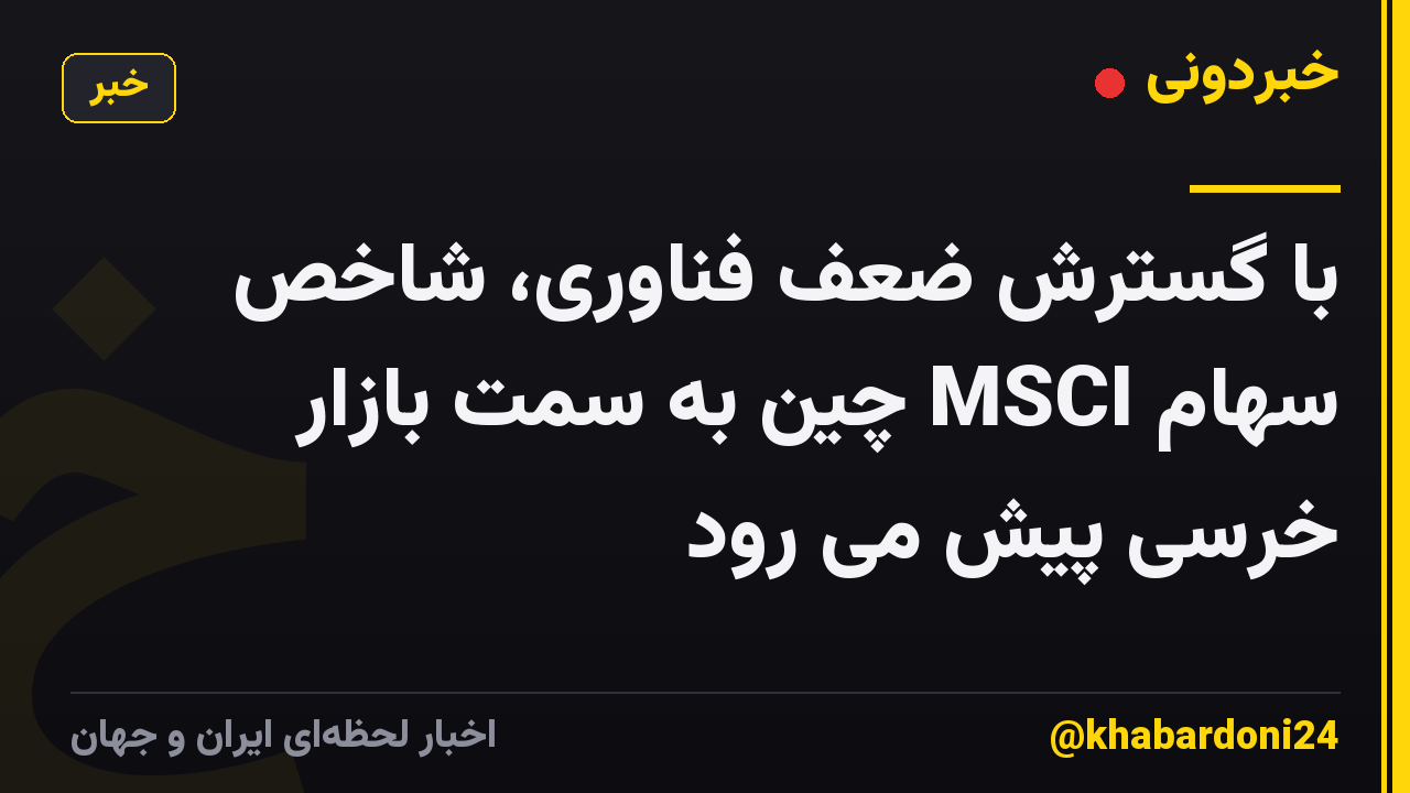 با گسترش ضعف فناوری، شاخص سهام MSCI چین به سمت بازار خرسی پیش می رود