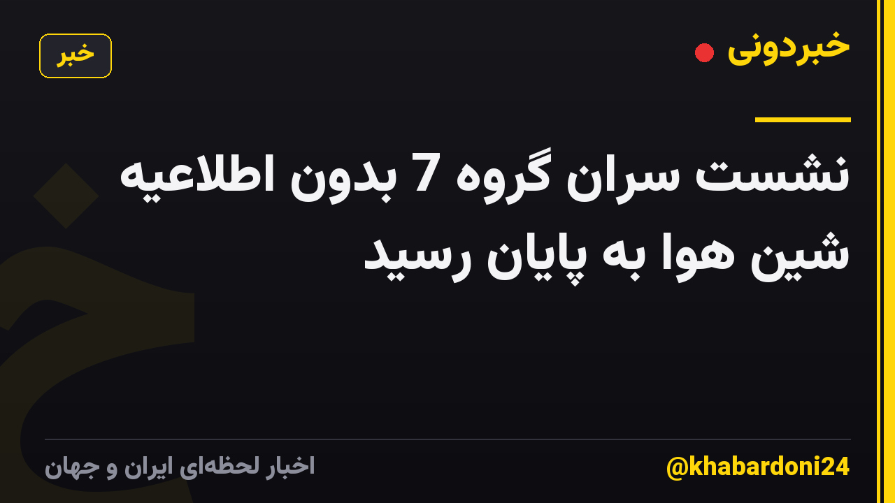 نشست سران گروه 7 بدون اطلاعیه شین هوا به پایان رسید