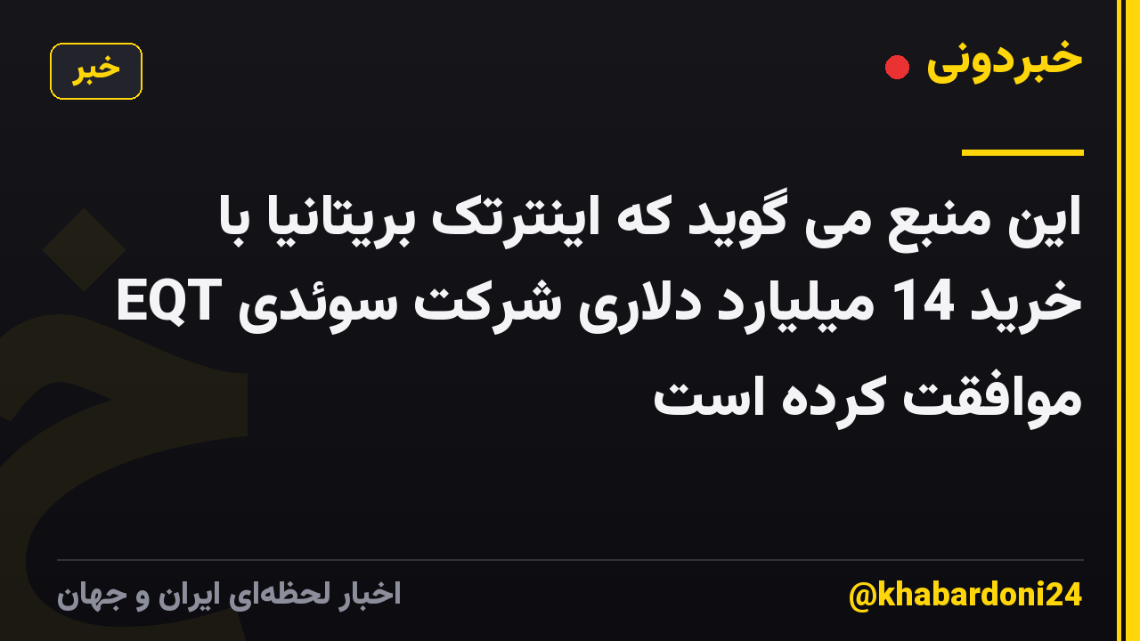 این منبع می گوید که اینترتک بریتانیا با خرید 14 میلیارد دلاری شرکت سوئدی EQT موافقت کرده است