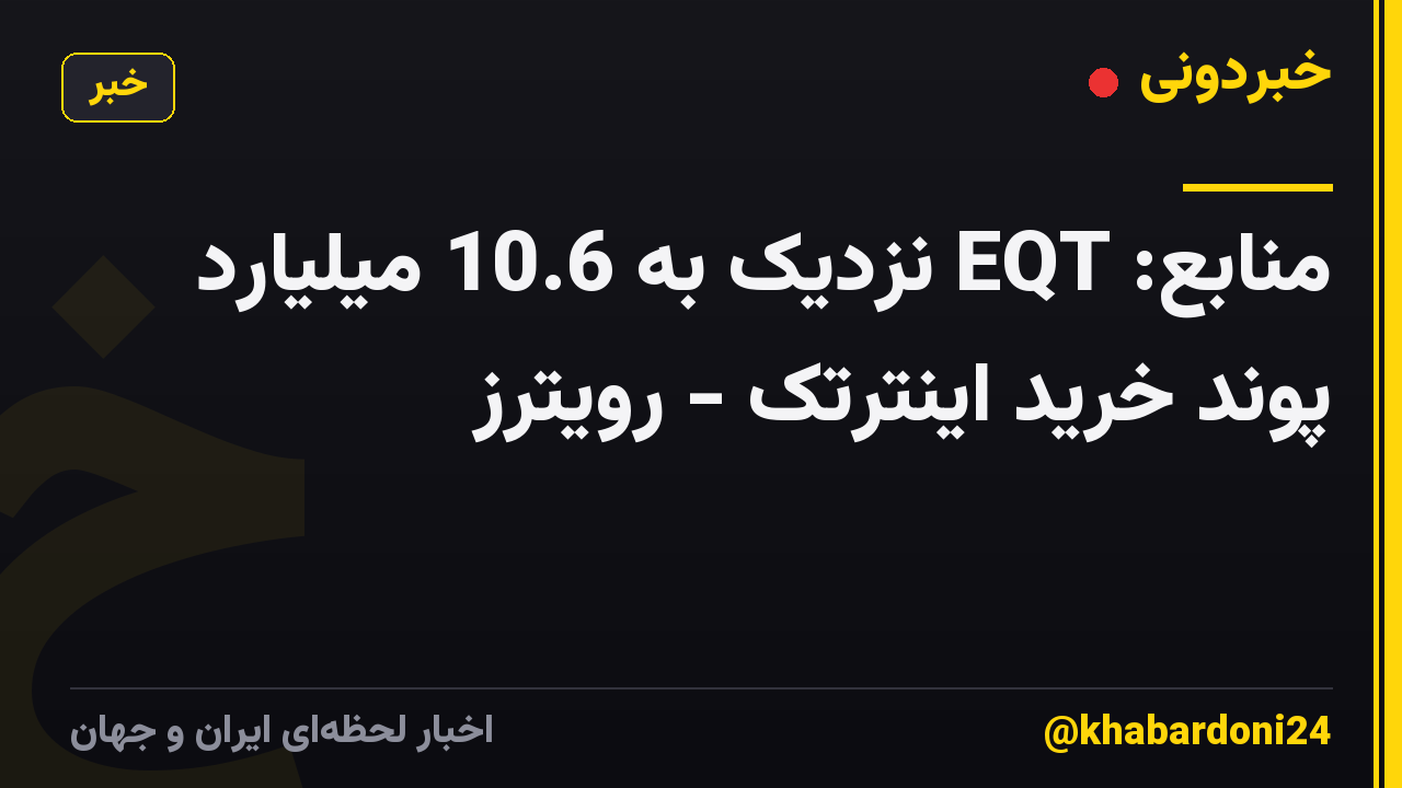 منابع: EQT نزدیک به 10.6 میلیارد پوند خرید اینترتک - رویترز